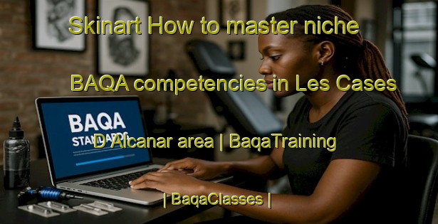 Skinart How to master niche BAQA competencies in Les Cases D Alcanar area | BaqaTraining | BaqaClasses | SkinartTraining-Spain